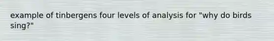 example of tinbergens four levels of analysis for "why do birds sing?"