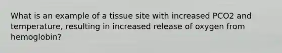 What is an example of a tissue site with increased PCO2 and temperature, resulting in increased release of oxygen from hemoglobin?