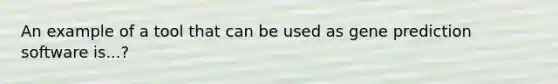 An example of a tool that can be used as gene prediction software is...?