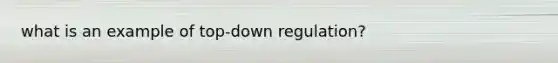 what is an example of top-down regulation?