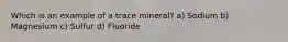 Which is an example of a trace mineral? a) Sodium b) Magnesium c) Sulfur d) Fluoride