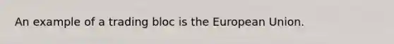 An example of a trading bloc is the European Union.