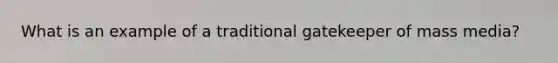 What is an example of a traditional gatekeeper of mass media?