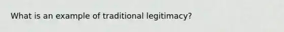 What is an example of traditional legitimacy?