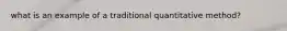 what is an example of a traditional quantitative method?
