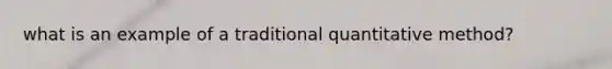 what is an example of a traditional quantitative method?