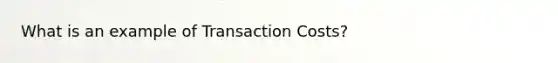 What is an example of Transaction Costs?