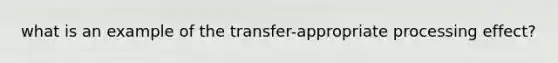 what is an example of the transfer-appropriate processing effect?