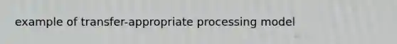 example of transfer-appropriate processing model