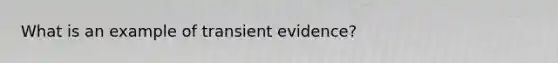 What is an example of transient evidence?