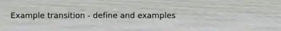 Example transition - define and examples