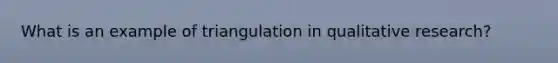 What is an example of triangulation in qualitative research?