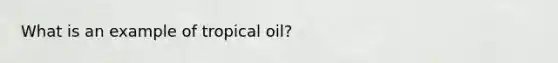 What is an example of tropical oil?