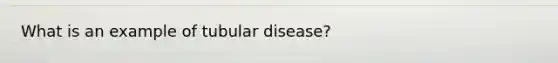 What is an example of tubular disease?