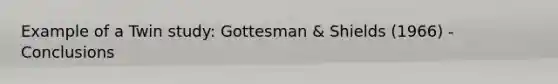 Example of a Twin study: Gottesman & Shields (1966) - Conclusions