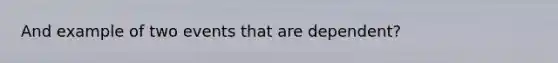And example of two events that are dependent?