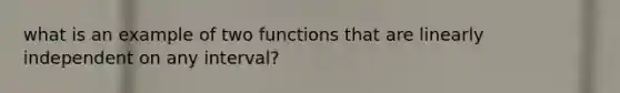 what is an example of two functions that are linearly independent on any interval?