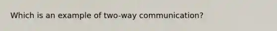 Which is an example of two-way communication?