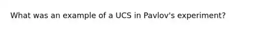 What was an example of a UCS in Pavlov's experiment?