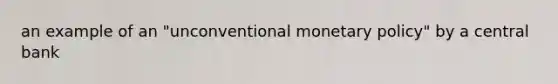 an example of an "unconventional monetary policy" by a central bank