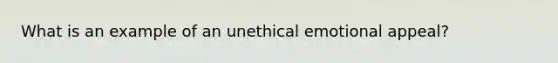 What is an example of an unethical emotional appeal?