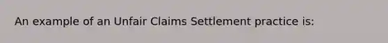 An example of an Unfair Claims Settlement practice is: