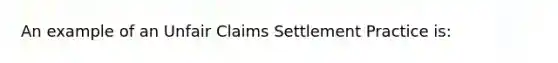 An example of an Unfair Claims Settlement Practice is: