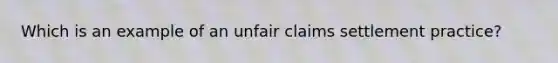 Which is an example of an unfair claims settlement practice?