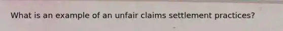 What is an example of an unfair claims settlement practices?