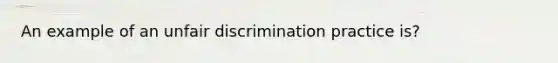 An example of an unfair discrimination practice is?