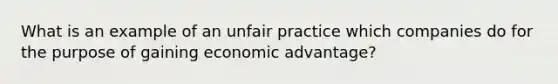 What is an example of an unfair practice which companies do for the purpose of gaining economic advantage?