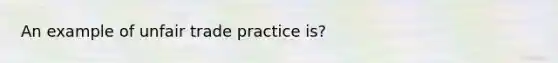 An example of unfair trade practice is?