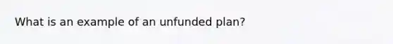 What is an example of an unfunded plan?