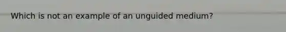 Which is not an example of an unguided medium?