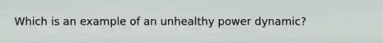 Which is an example of an unhealthy power dynamic?