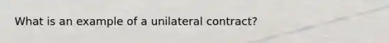 What is an example of a unilateral contract?