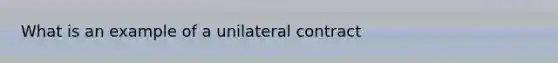 What is an example of a unilateral contract