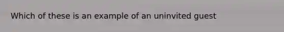 Which of these is an example of an uninvited guest