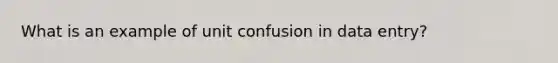 What is an example of unit confusion in data entry?