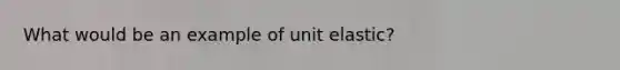 What would be an example of unit elastic?