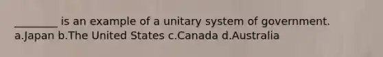 ________ is an example of a unitary system of government. a.Japan b.The United States c.Canada d.Australia