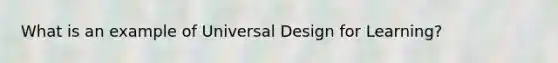 What is an example of Universal Design for Learning?