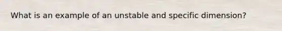 What is an example of an unstable and specific dimension?