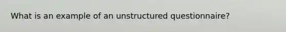 What is an example of an unstructured questionnaire?