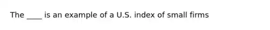 The ____ is an example of a U.S. index of small firms