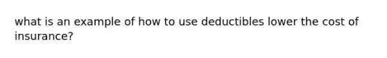 what is an example of how to use deductibles lower the cost of insurance?