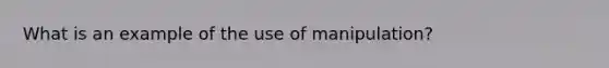 What is an example of the use of manipulation?