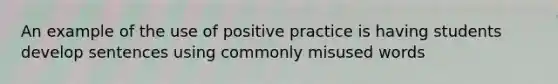 An example of the use of positive practice is having students develop sentences using commonly misused words