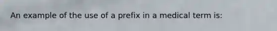 An example of the use of a prefix in a medical term is: