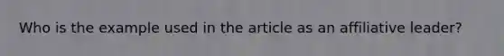 Who is the example used in the article as an affiliative leader?